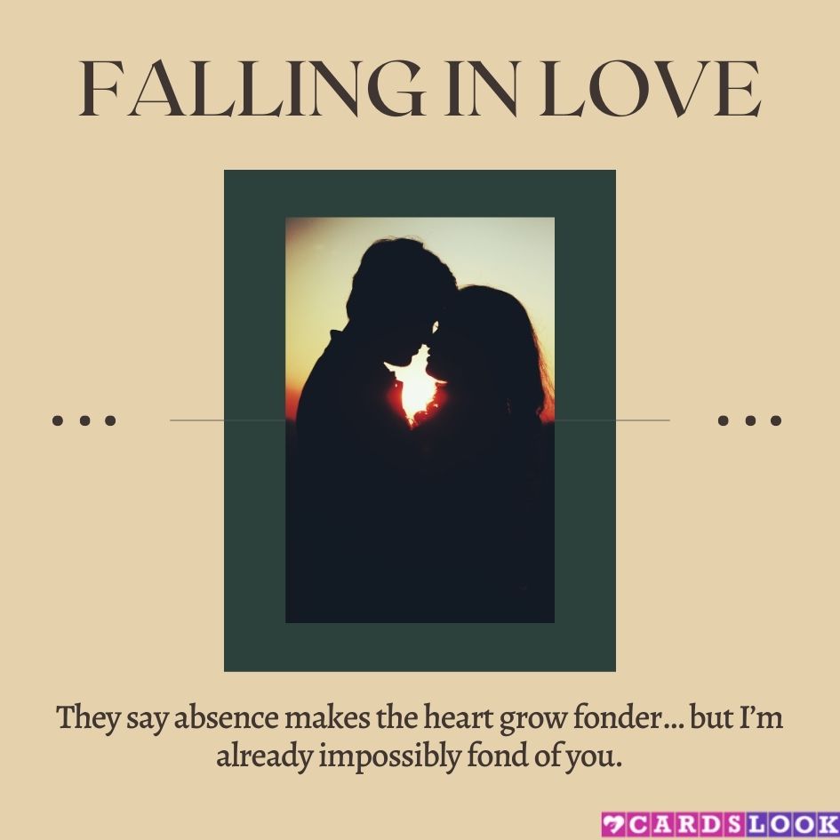 “They say absence makes the heart grow fonder… but I’m already impossibly fond of you.”
