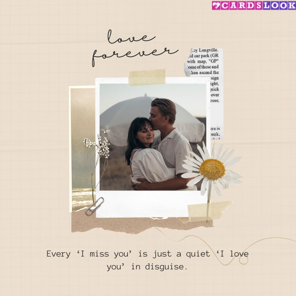 “Every ‘I miss you’ is just a quiet ‘I love you’ in disguise.”