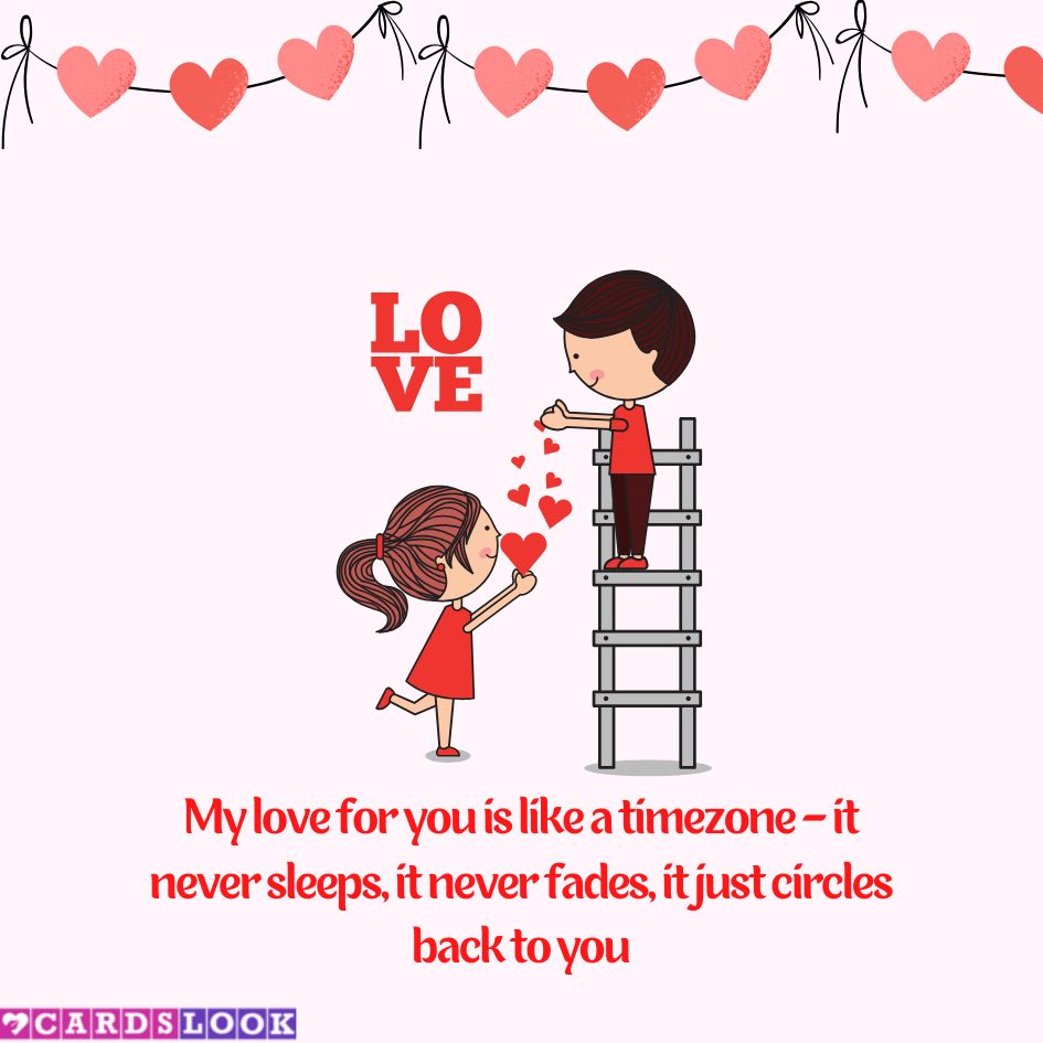 “My love for you is like a timezone – it never sleeps, it never fades, it just circles back to you.”