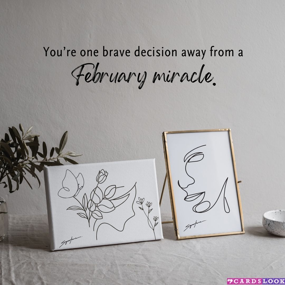 “You’re one brave decision away from a February miracle.”
